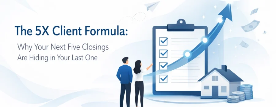The 5X Client Formula: Why Your Next Five Closings Are Hiding in Your Last One